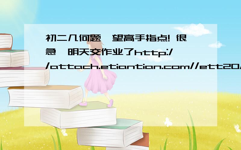 初二几何题,望高手指点! 很急,明天交作业了http://attach.etiantian.com//ett20/study/question/upload/2006/8/9/1157808369266.doc