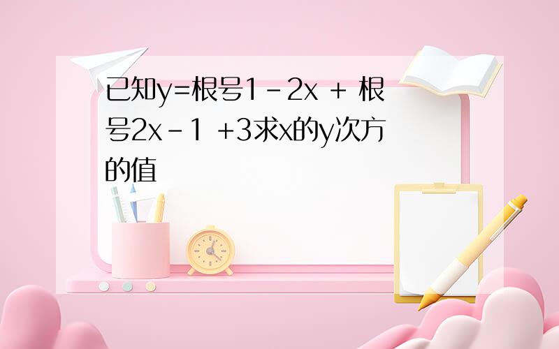 已知y=根号1-2x + 根号2x-1 +3求x的y次方的值