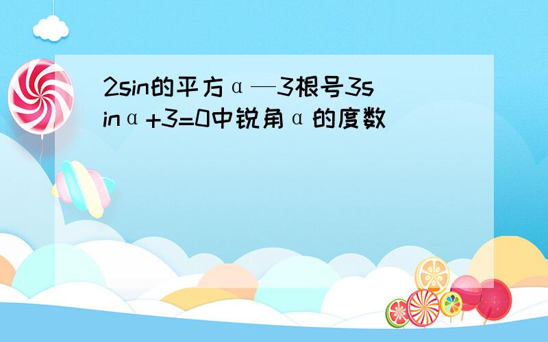 2sin的平方α—3根号3sinα+3=0中锐角α的度数