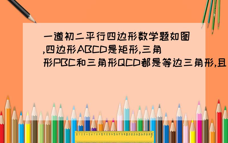 一道初二平行四边形数学题如图,四边形ABCD是矩形,三角形PBC和三角形QCD都是等边三角形,且点P在矩形上方,点Q在矩形内.求证：（1）∠PBA=∠PCQ=30°（2）PA=PQ