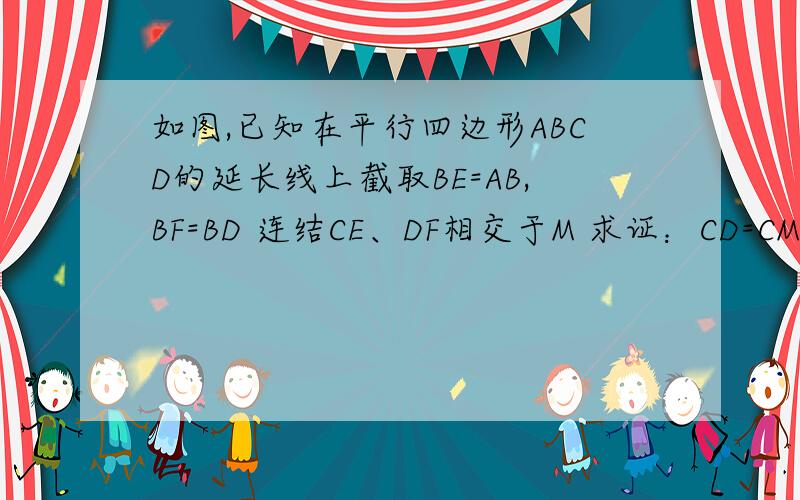 如图,已知在平行四边形ABCD的延长线上截取BE=AB,BF=BD 连结CE、DF相交于M 求证：CD=CM 图可能画的不那么准确