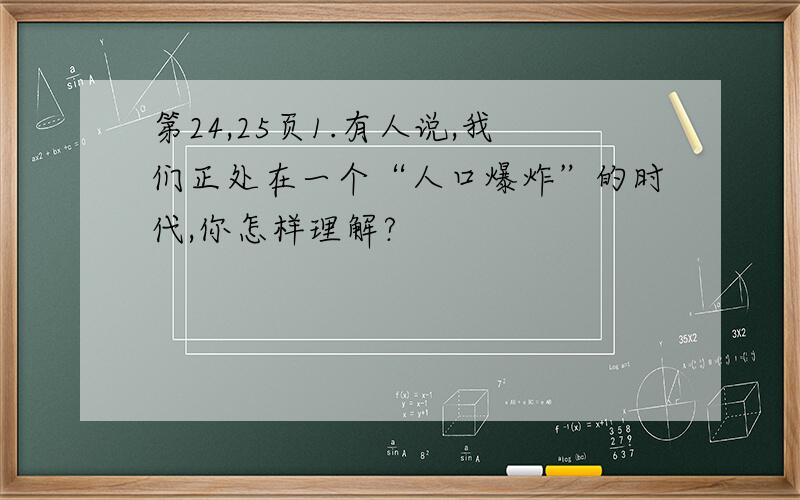 第24,25页1.有人说,我们正处在一个“人口爆炸”的时代,你怎样理解?