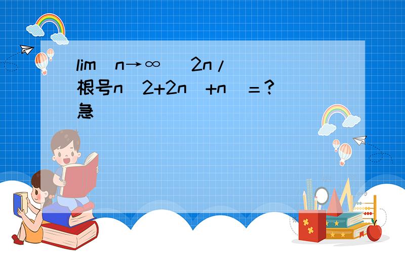 lim(n→∞) 2n/［（根号n^2+2n）+n］＝?急