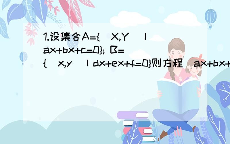 1.设集合A={（X,Y)丨ax+bx+c=0}; B={(x,y）丨dx+ex+f=0}则方程（ax+bx+c)(dx+ex+f）=0的解集为：A∪B为什么得A∪B?谁能告诉我原因,