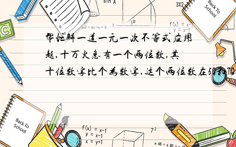 帮忙解一道一元一次不等式应用题,十万火急有一个两位数,其十位数字比个为数字,这个两位数在50和70之间,你能求出这个两位数吗?有一个两位数,其十位数字比个位数字大2,这个两位数在50和70