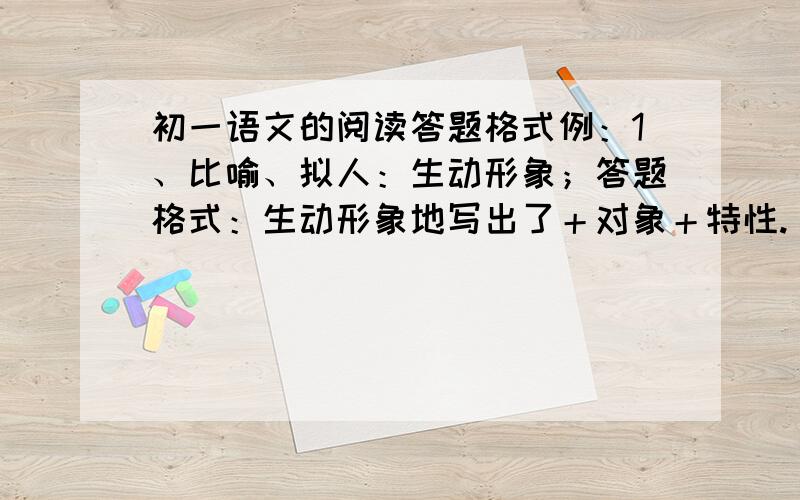 初一语文的阅读答题格式例：1、比喻、拟人：生动形象；答题格式：生动形象地写出了＋对象＋特性.