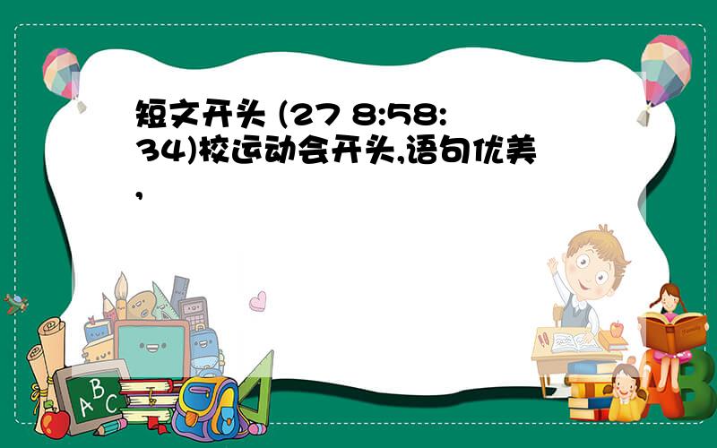 短文开头 (27 8:58:34)校运动会开头,语句优美,