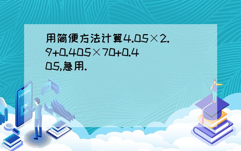 用简便方法计算4.05×2.9+0.405×70+0.405,急用.