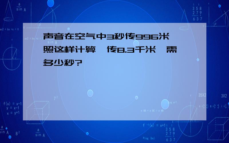 声音在空气中3秒传996米,照这样计算,传8.3千米,需多少秒?