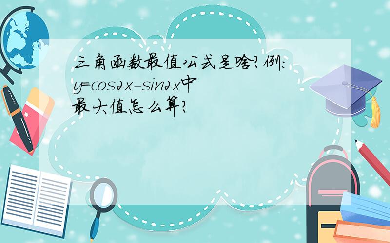 三角函数最值公式是啥?例: y=cos2x-sin2x中最大值怎么算?