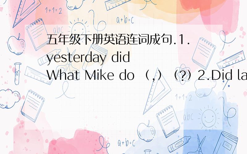 五年级下册英语连词成句.1.yesterday did What Mike do （,）（?）2.Did last read you weekend books ）3.my I yesterday grandparents visited （.）4.football last Zhang Peng played Mike and Sunday （.）5.washed room the and afternoon th