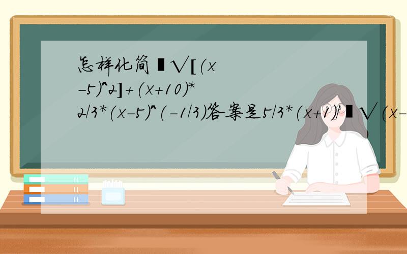 怎样化简³√[(x-5)^2]+(x+10)*2/3*(x-5)^(-1/3)答案是5/3*(x+1)/³√(x-5)