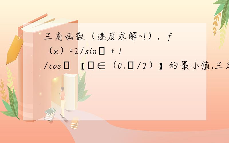 三角函数（速度求解~!）：f（x）=2/sinα + 1/cosα 【α∈（0,π/2）】的最小值,三角函数：f（x）=2/sinα + 1/cosα 【α∈（0,π/2）】的最小值,谢谢