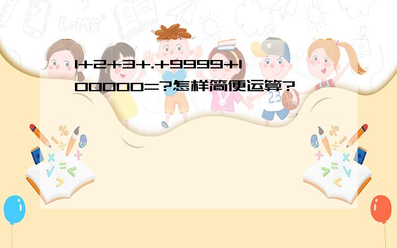 1+2+3+.+9999+100000=?怎样简便运算?