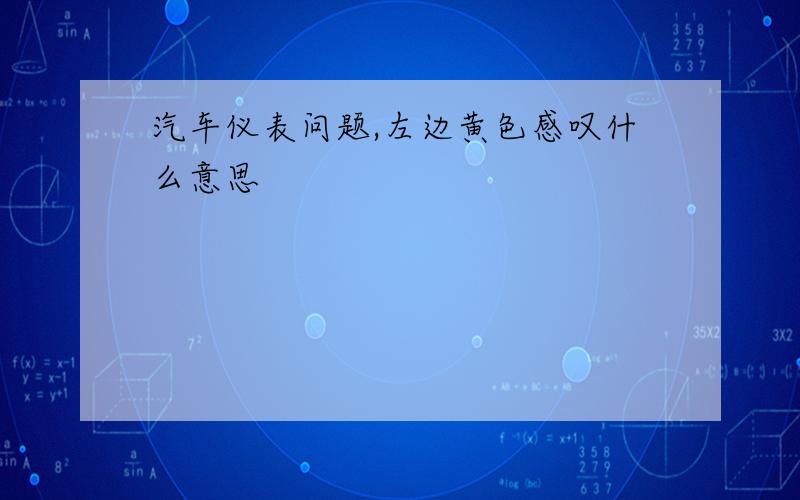 汽车仪表问题,左边黄色感叹什么意思