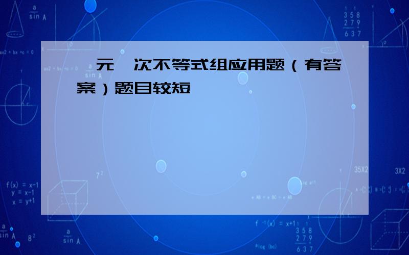 一元一次不等式组应用题（有答案）题目较短