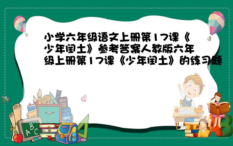 小学六年级语文上册第17课《少年闰土》参考答案人教版六年级上册第17课《少年闰土》的练习题