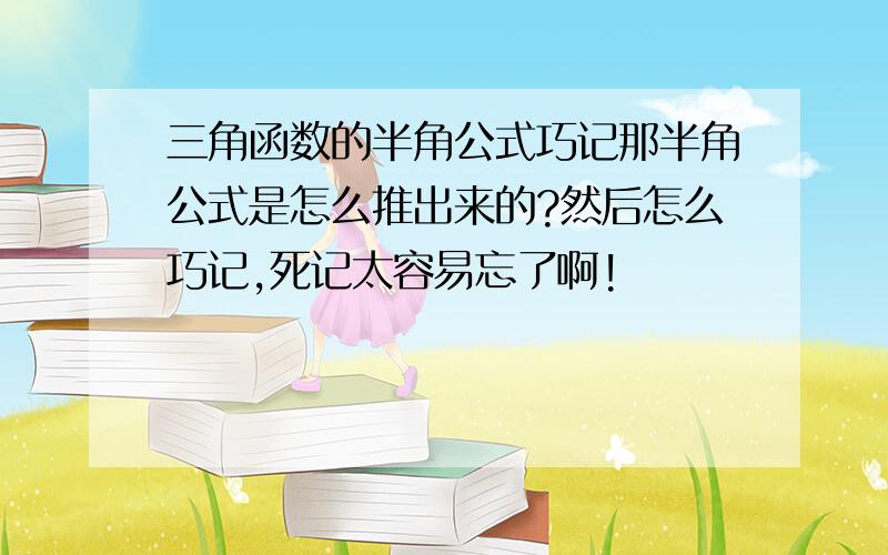 三角函数的半角公式巧记那半角公式是怎么推出来的?然后怎么巧记,死记太容易忘了啊!