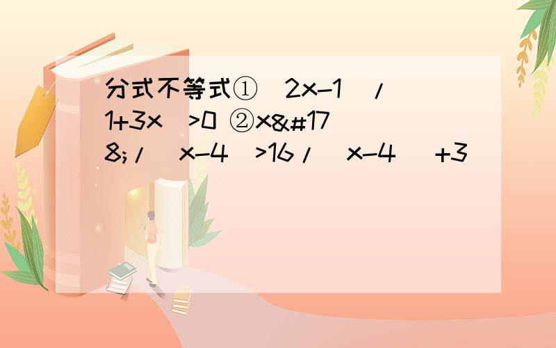 分式不等式①(2x-1)/(1+3x)>0 ②x²/(x-4)>16/(x-4) +3