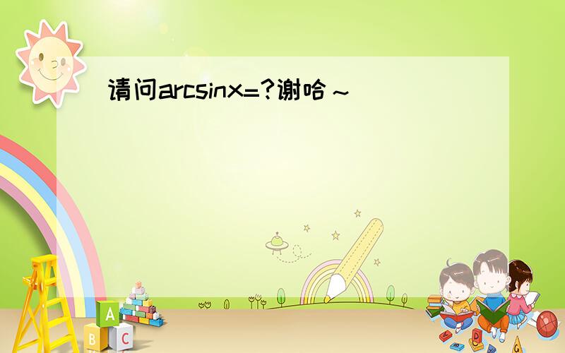 请问arcsinx=?谢哈～