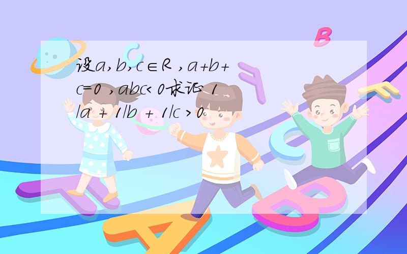 设a,b,c∈R ,a+b+c=0 ,abc＜0求证 1/a ＋ 1/b ＋ 1/c ＞0