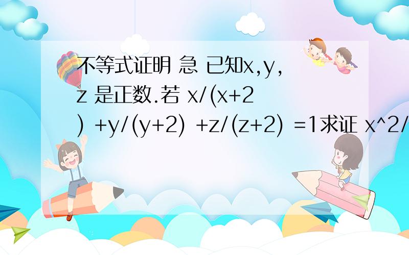 不等式证明 急 已知x,y,z 是正数.若 x/(x+2) +y/(y+2) +z/(z+2) =1求证 x^2/(x+2) +y^2/(y+2) +z^2/(z+2) >=1