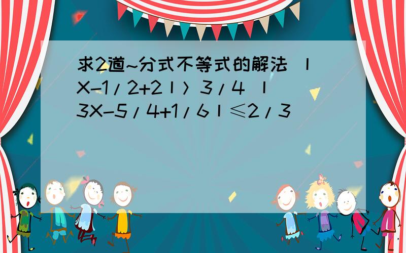 求2道~分式不等式的解法 丨X-1/2+2丨＞3/4 丨3X-5/4+1/6丨≤2/3