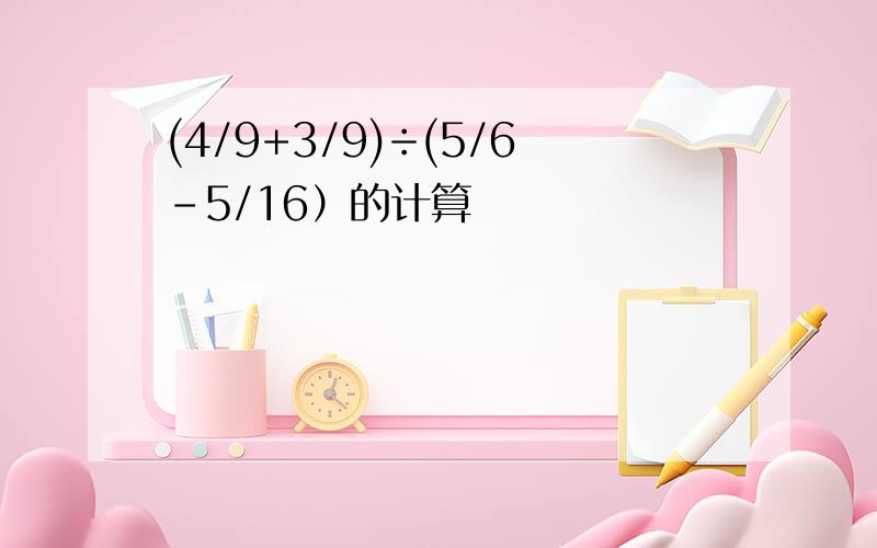 (4/9+3/9)÷(5/6-5/16）的计算