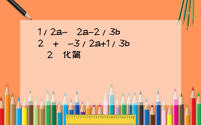 1/2a-（2a-2/3b^2）+（-3/2a+1/3b^2)化简