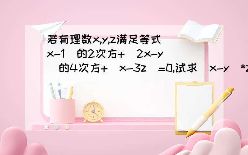 若有理数x,y,z满足等式(x-1)的2次方+(2x-y)的4次方+|x-3z|=0,试求(x-y)*z的二次方的值.