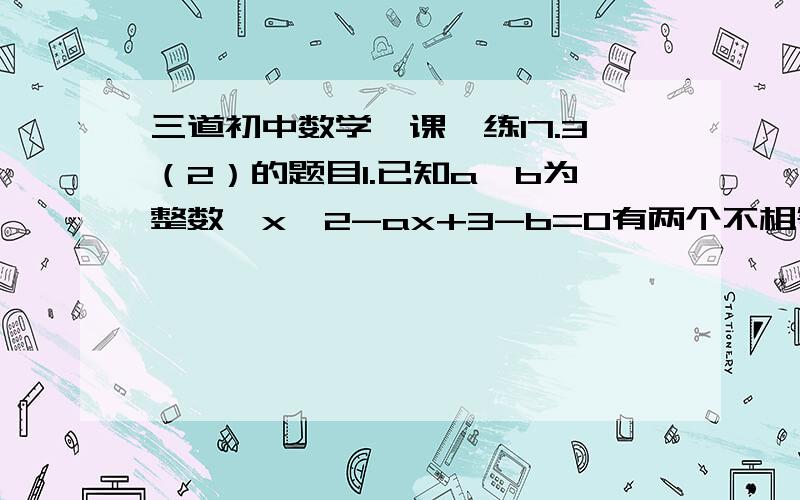 三道初中数学一课一练17.3（2）的题目1.已知a,b为整数,x^2-ax+3-b=0有两个不相等的实数根,x^2+(6-a)x+7-b=0有两个相等的实数根,x^2+(4-a)x+5-b=0没有实数根,求a,b的值2.若m,n均为正数,且方程(m^2+n^2)x^2+2m(m+