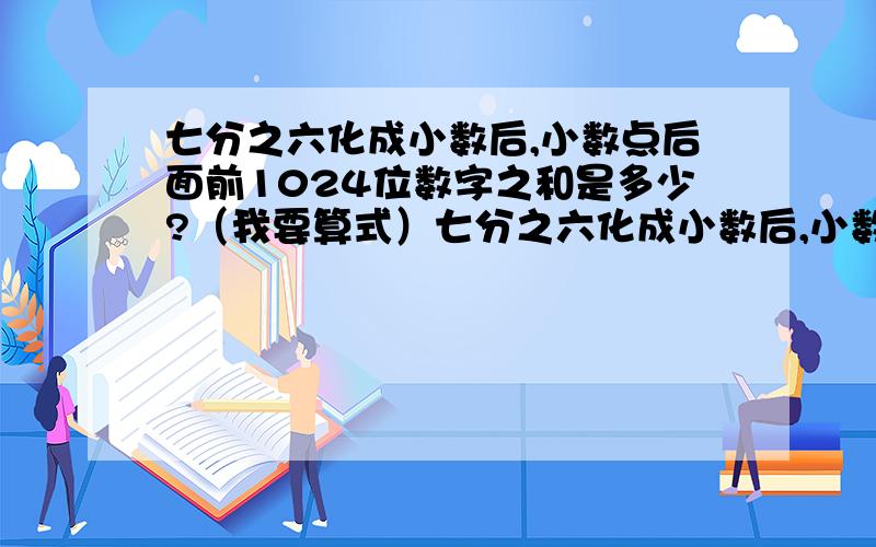 七分之六化成小数后,小数点后面前1024位数字之和是多少?（我要算式）七分之六化成小数后,小数点后面前1024位数字之和是多少?（我要算式）