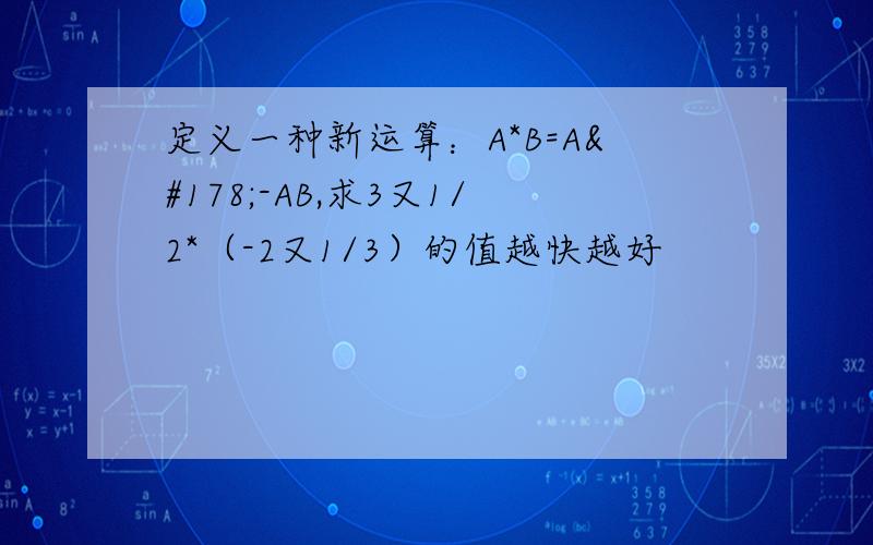 定义一种新运算：A*B=A²-AB,求3又1/2*（-2又1/3）的值越快越好