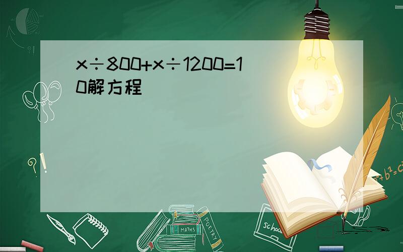 x÷800+x÷1200=10解方程