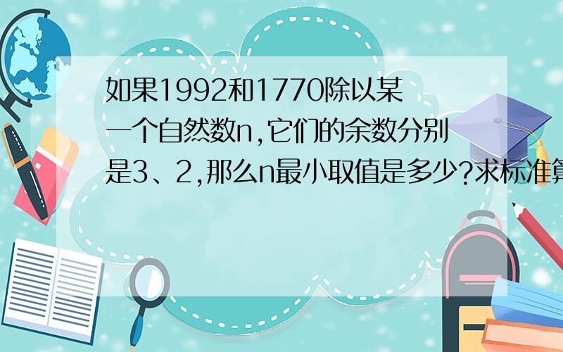 如果1992和1770除以某一个自然数n,它们的余数分别是3、2,那么n最小取值是多少?求标准算式!