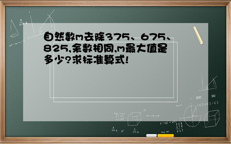 自然数m去除375、675、825,余数相同,m最大值是多少?求标准算式!