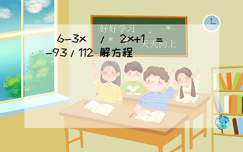 （6-3x)/(2x+1)=-93/112 解方程