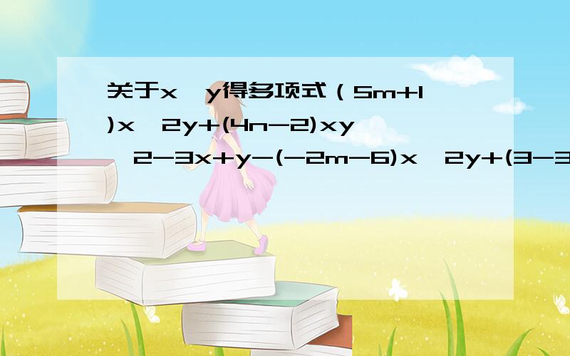 关于x,y得多项式（5m+1)x^2y+(4n-2)xy^2-3x+y-(-2m-6)x^2y+(3-3n)xy^2 不含三次项,求5m+2n的值