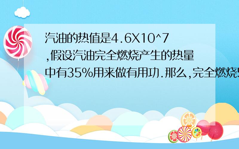 汽油的热值是4.6X10^7,假设汽油完全燃烧产生的热量中有35%用来做有用功.那么,完全燃烧5千克汽油可以从10米的井中抽出多少千克水?