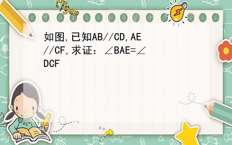 如图,已知AB//CD,AE//CF,求证：∠BAE=∠DCF