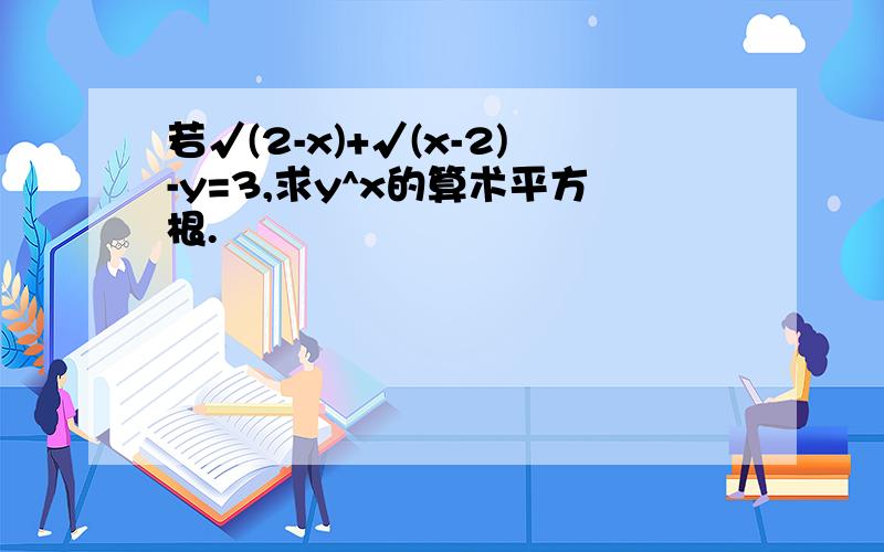 若√(2-x)+√(x-2)-y=3,求y^x的算术平方根.