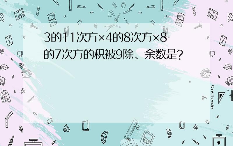 3的11次方×4的8次方×8的7次方的积被9除、余数是?