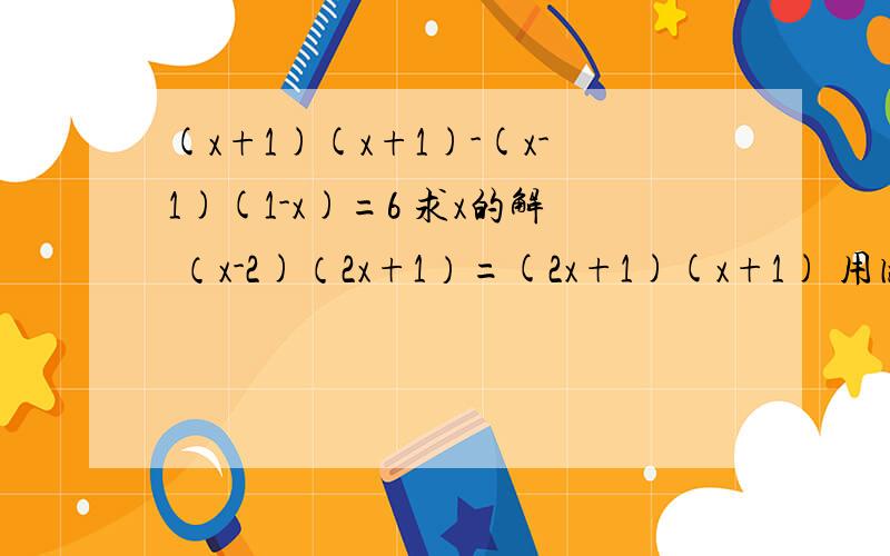 (x+1)(x+1)-(x-1)(1-x)=6 求x的解 （x-2)（2x+1）=(2x+1)(x+1) 用因式分解解方程