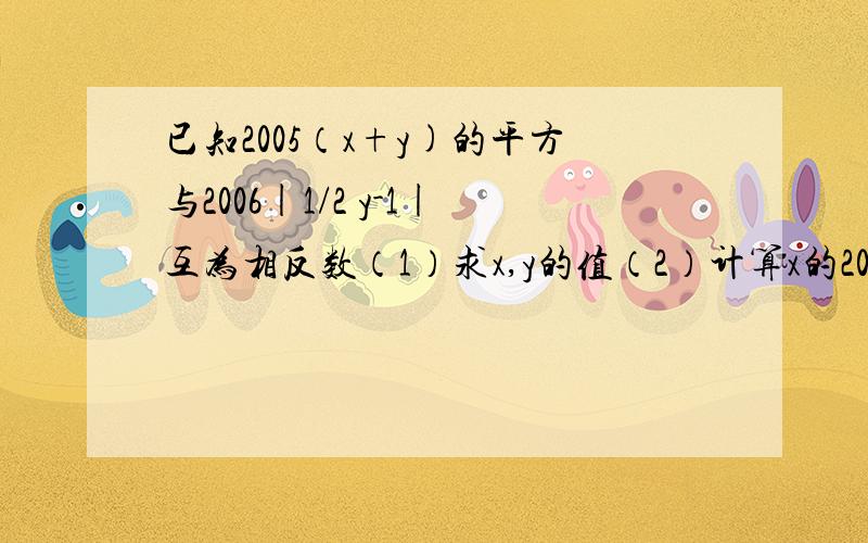 已知2005（x+y)的平方与2006|1/2 y-1|互为相反数（1）求x,y的值（2）计算x的2005次幂+y的2006次幂