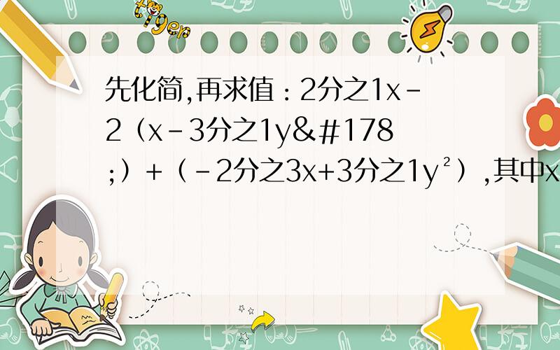 先化简,再求值：2分之1x-2（x-3分之1y²）+（﹣2分之3x+3分之1y²）,其中x=-2,y=3分之2.快点