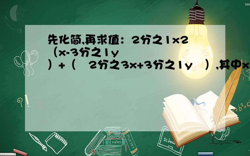 先化简,再求值：2分之1x2（x-3分之1y²）+（﹣2分之3x+3分之1y²）,其中x=-2,y=3分之2.