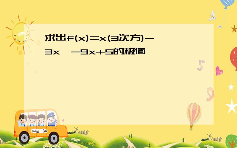 求出f(x)=x(3次方)-3x^-9x+5的极值