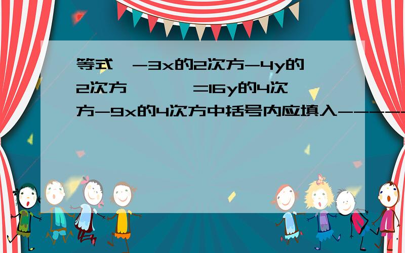 等式【-3x的2次方-4y的2次方】【 】=16y的4次方-9x的4次方中括号内应填入-----