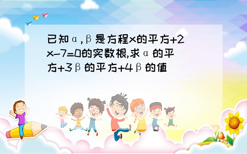 已知α,β是方程x的平方+2x-7=0的实数根,求α的平方+3β的平方+4β的值