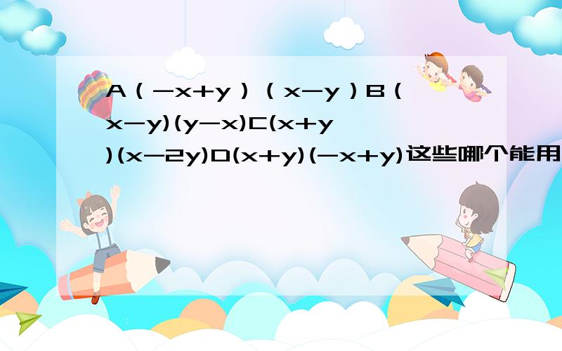 A（-x+y）（x-y）B（x-y)(y-x)C(x+y)(x-2y)D(x+y)(-x+y)这些哪个能用平方差公式计算